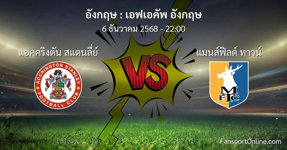 วิเคราะห์บอล เอฟเอคัพ อังกฤษ ระหว่าง แอคคริงตัน สแตนลี่ย์ พบ แมนส์ฟิลด์ ทาวน์ (6 ธันวาคม 2568)