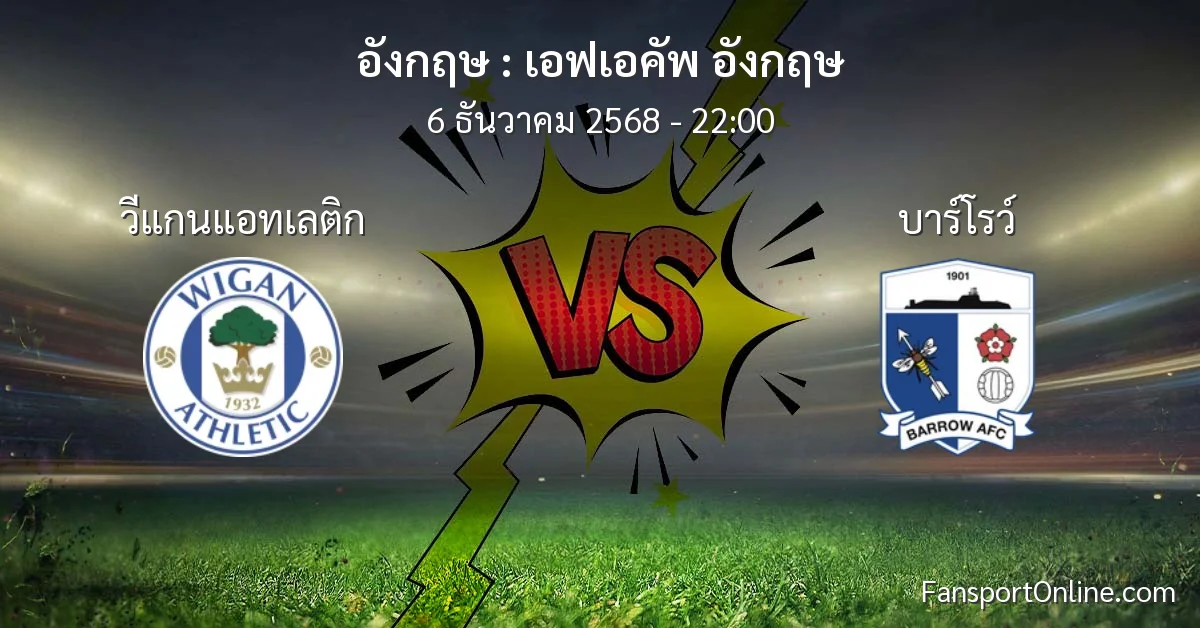 วิเคราะห์บอล เอฟเอคัพ อังกฤษ ระหว่าง วีแกนแอทเลติก พบ บาร์โรว์ (6 ธันวาคม 2568)