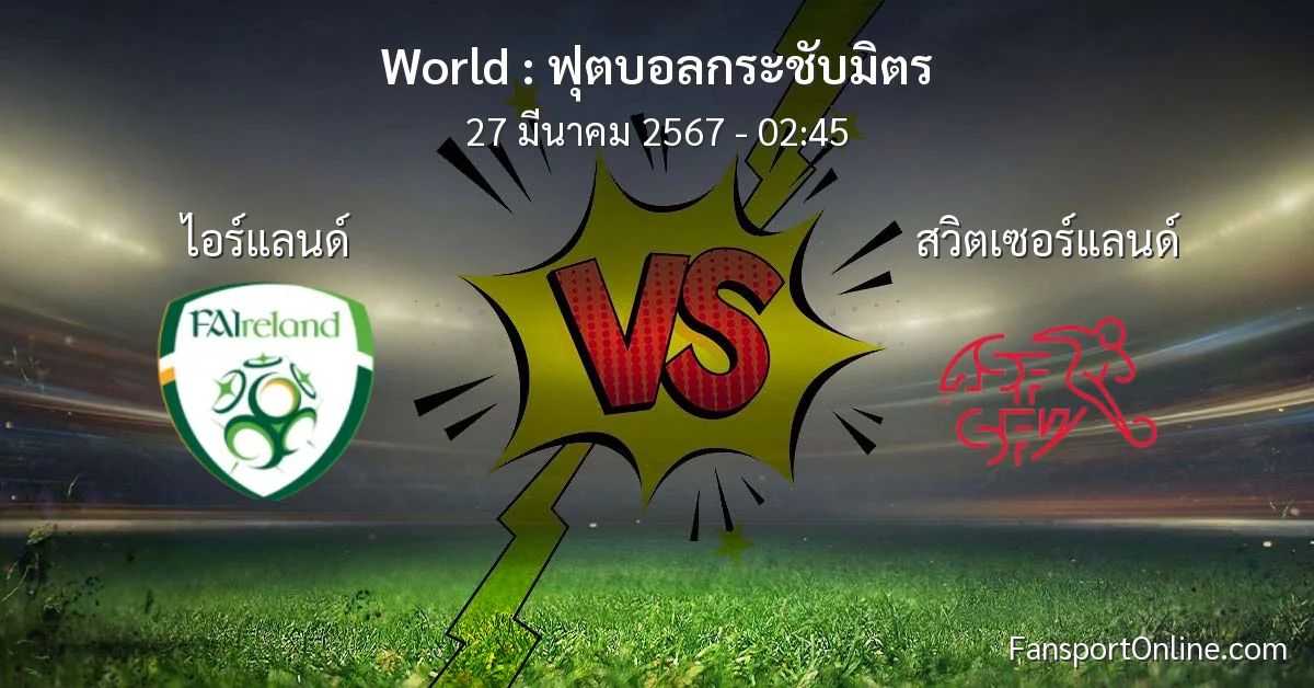 วิเคราะห์บอล ฟุตบอลกระชับมิตร ระหว่าง ไอร์แลนด์ พบ สวิตเซอร์แลนด์ (27 มีนาคม 2567)