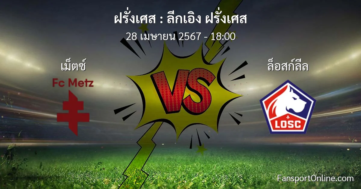 วิเคราะห์บอล ลีกเอิง ฝรั่งเศส ระหว่าง เม็ตซ์ พบ ล็อสก์ลีล (28 เมษายน 2567)