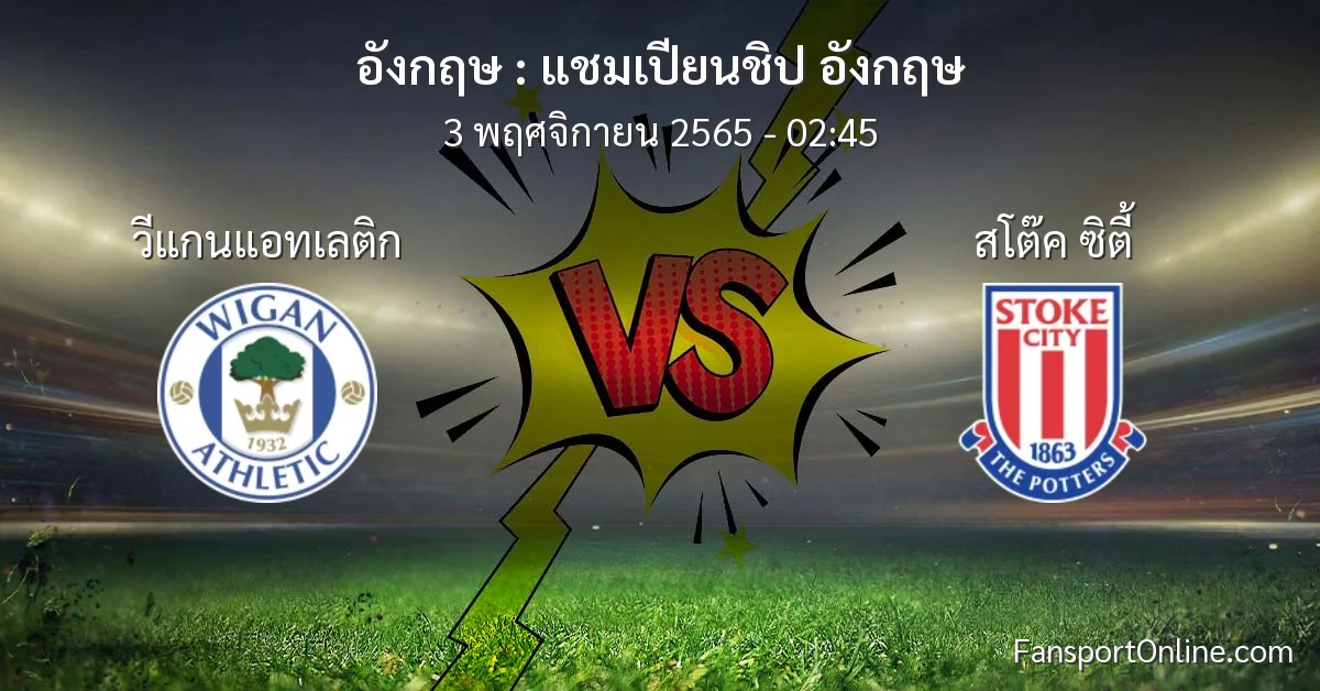 วิเคราะห์บอล แชมเปียนชิป อังกฤษ ระหว่าง วีแกนแอทเลติก พบ สโต๊ค ซิตี้ (3 พฤศจิกายน 2565)