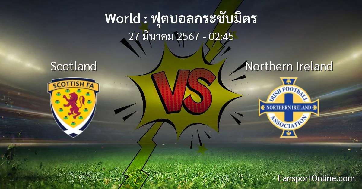 วิเคราะห์บอล ฟุตบอลกระชับมิตร ระหว่าง Scotland พบ Northern Ireland (27 มีนาคม 2567)