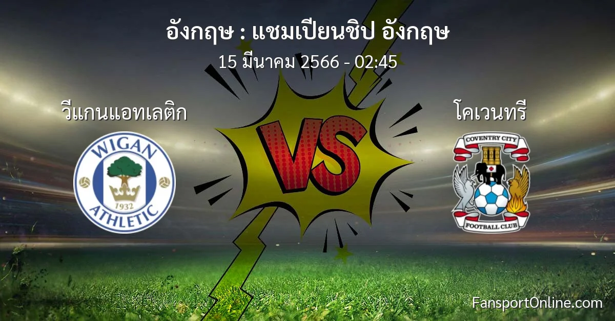 วิเคราะห์บอล แชมเปียนชิป อังกฤษ ระหว่าง วีแกนแอทเลติก พบ โคเวนทรี (15 มีนาคม 2566)