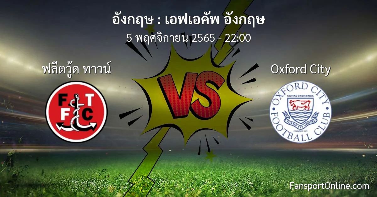 วิเคราะห์บอล เอฟเอคัพ อังกฤษ ระหว่าง ฟลีตวู้ด ทาวน์ พบ Oxford City (5 พฤศจิกายน 2565)
