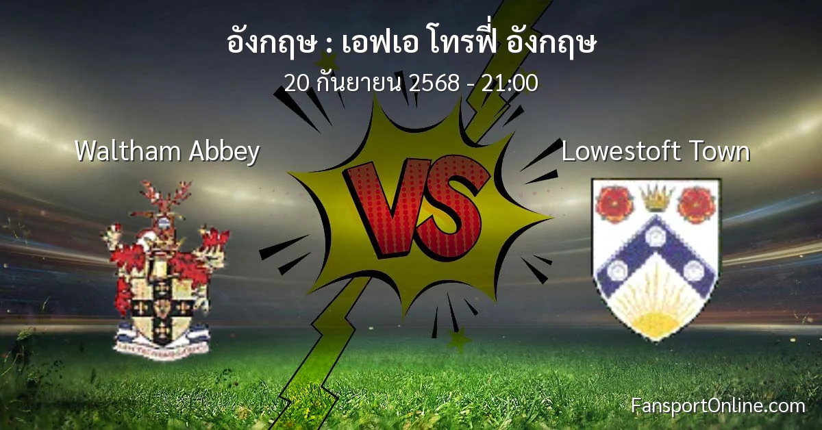 วิเคราะห์บอล เอฟเอ โทรฟี่ อังกฤษ ระหว่าง Waltham Abbey พบ Lowestoft Town (20 กันยายน 2568)