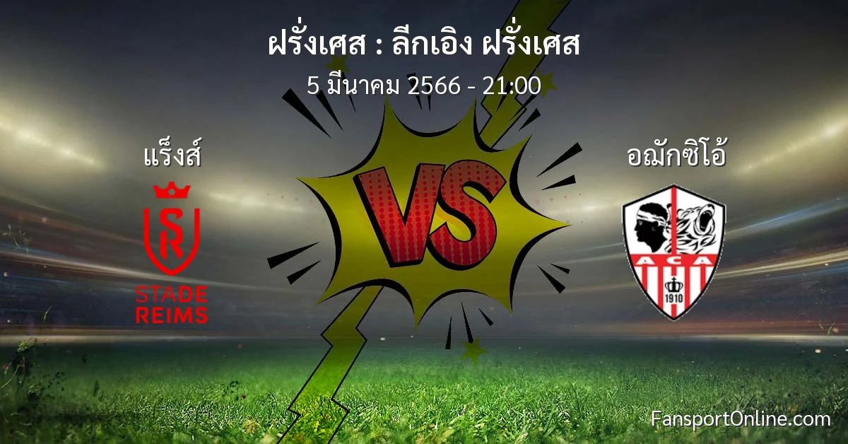 วิเคราะห์บอล ลีกเอิง ฝรั่งเศส ระหว่าง แร็งส์ พบ อฌักซิโอ้ (5 มีนาคม 2566)