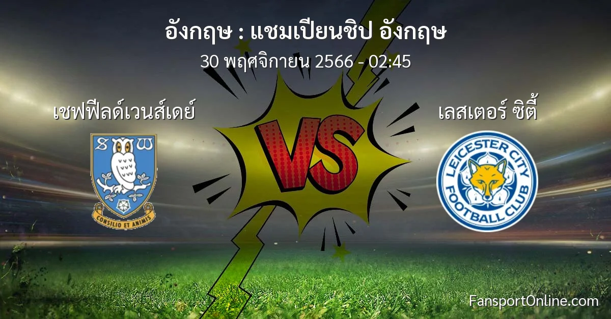 วิเคราะห์บอล แชมเปียนชิป อังกฤษ ระหว่าง เชฟฟีลด์เวนส์เดย์ พบ เลสเตอร์ ซิตี้ (30 พฤศจิกายน 2566)