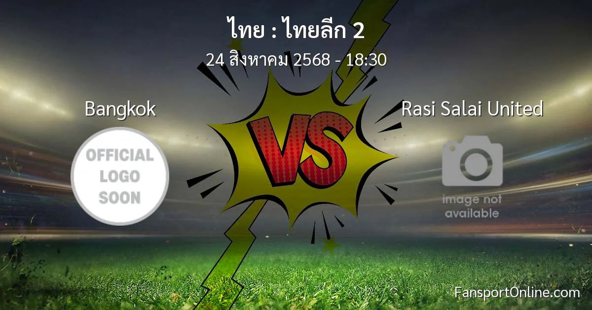 วิเคราะห์บอล ไทยลีก 2 ระหว่าง Bangkok พบ Rasi Salai United (24 สิงหาคม 2568)