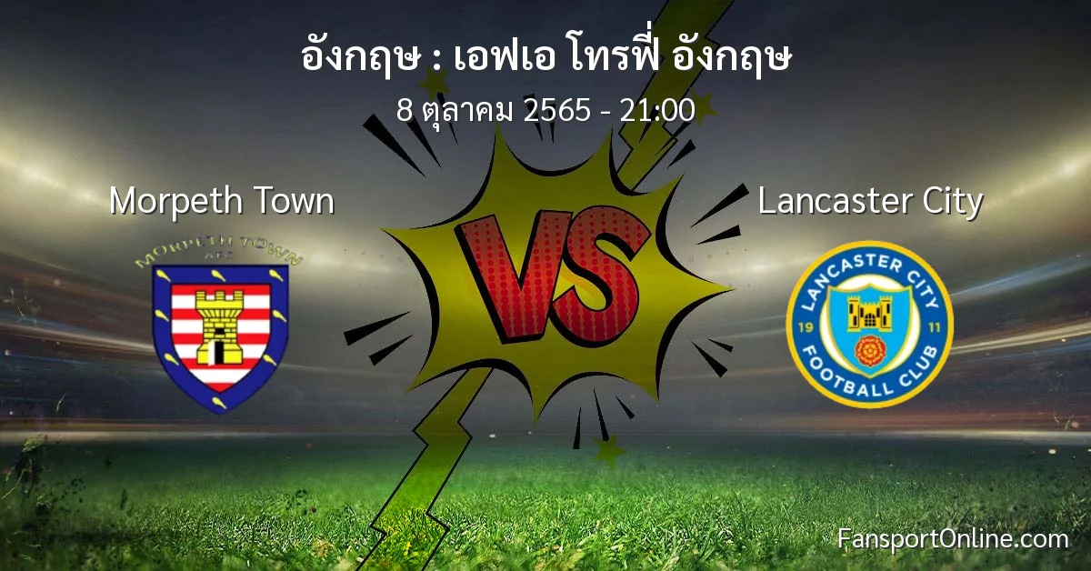 วิเคราะห์บอล เอฟเอ โทรฟี่ อังกฤษ ระหว่าง Morpeth Town พบ Lancaster City (8 ตุลาคม 2565)