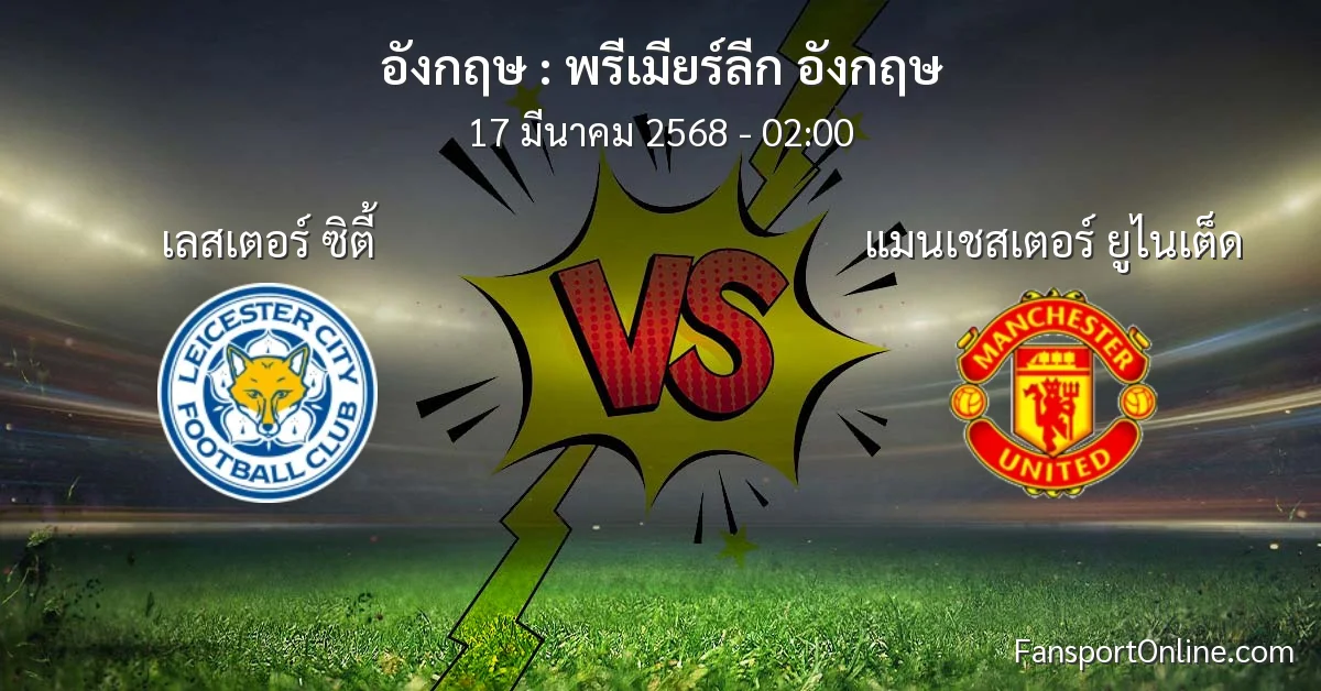 วิเคราะห์บอล พรีเมียร์ลีก อังกฤษ ระหว่าง เลสเตอร์ ซิตี้ พบ แมนเชสเตอร์ ยูไนเต็ด (17 มีนาคม 2568)