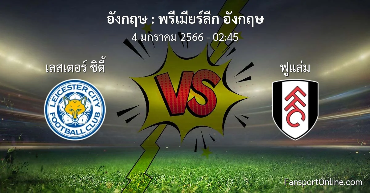 วิเคราะห์บอล พรีเมียร์ลีก อังกฤษ ระหว่าง เลสเตอร์ ซิตี้ พบ ฟูแล่ม (4 มกราคม 2566)