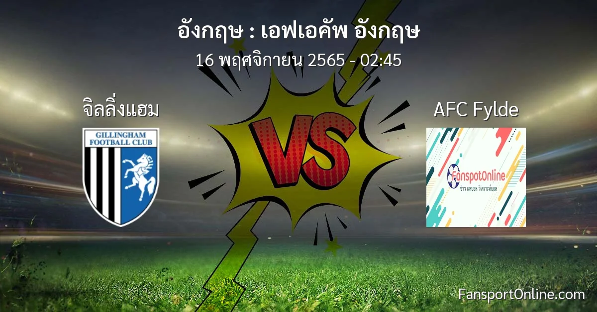 วิเคราะห์บอล เอฟเอคัพ อังกฤษ ระหว่าง จิลลิ่งแฮม พบ AFC Fylde (16 พฤศจิกายน 2565)