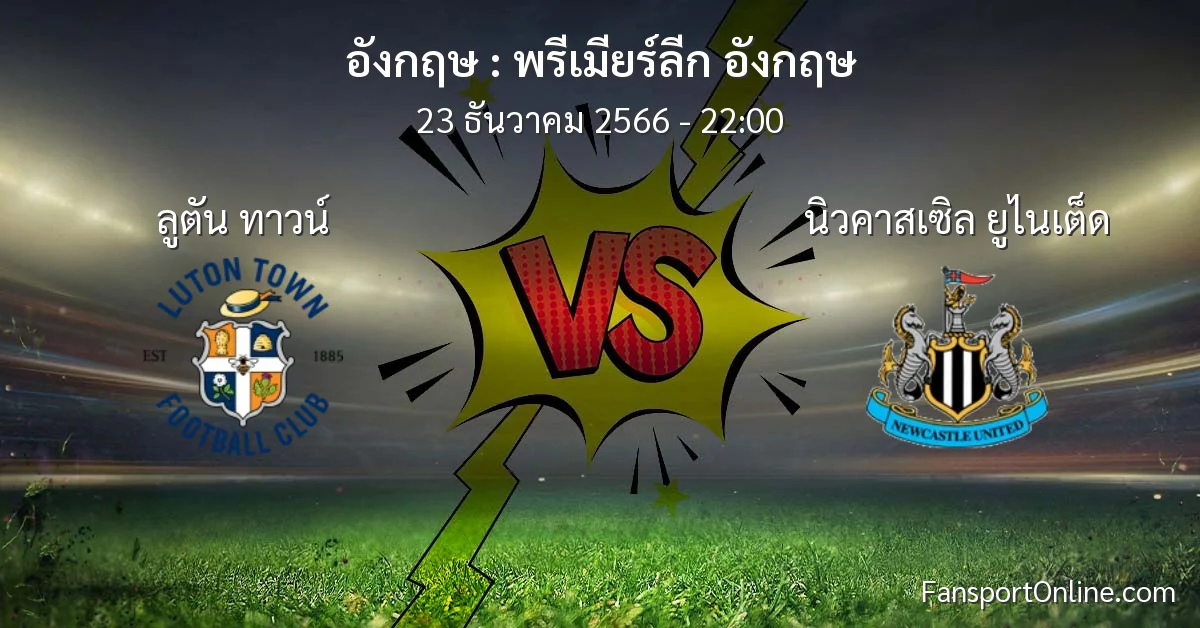 วิเคราะห์บอล พรีเมียร์ลีก อังกฤษ ระหว่าง ลูตัน ทาวน์ พบ นิวคาสเซิล ยูไนเต็ด (23 ธันวาคม 2566)