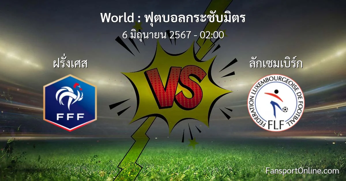 วิเคราะห์บอล ฟุตบอลกระชับมิตร ระหว่าง ฝรั่งเศส พบ ลักเซมเบิร์ก (6 มิถุนายน 2567)