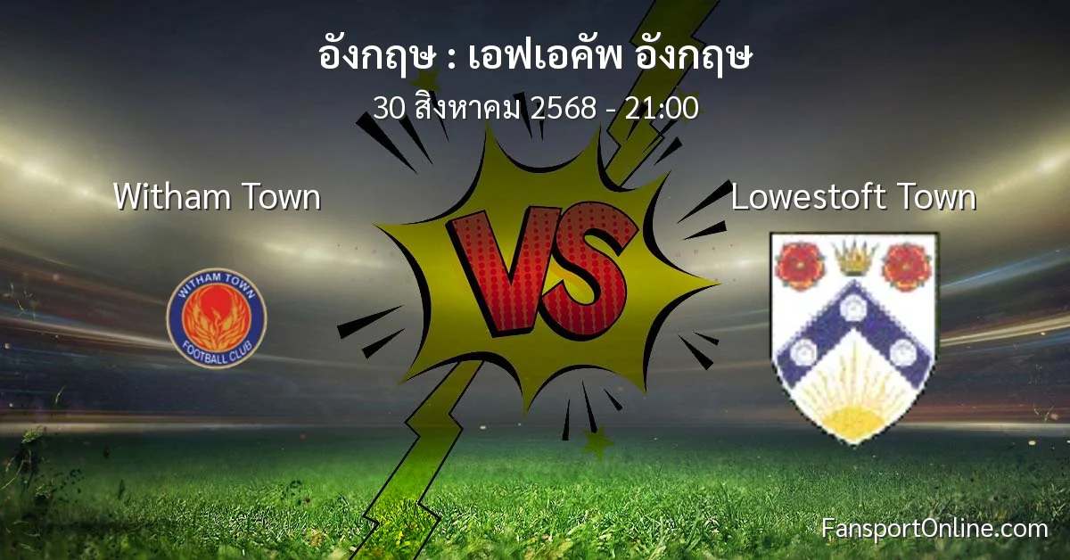 วิเคราะห์บอล เอฟเอคัพ อังกฤษ ระหว่าง Witham Town พบ Lowestoft Town (30 สิงหาคม 2568)
