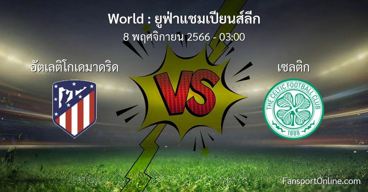 วิเคราะห์บอล ยูฟ่าแชมเปียนส์ลีก ระหว่าง อัตเลติโกเดมาดริด พบ เซลติก (8 พฤศจิกายน 2566)