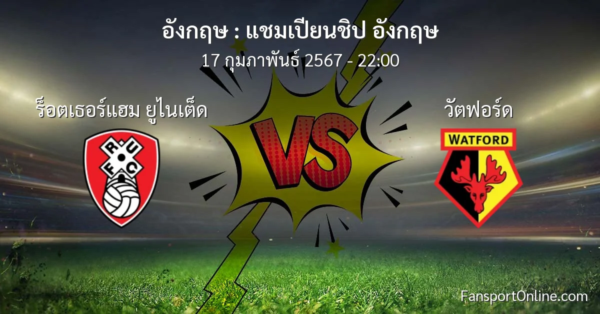 วิเคราะห์บอล แชมเปียนชิป อังกฤษ ระหว่าง ร็อตเธอร์แฮม ยูไนเต็ด พบ วัตฟอร์ด (17 กุมภาพันธ์ 2567)