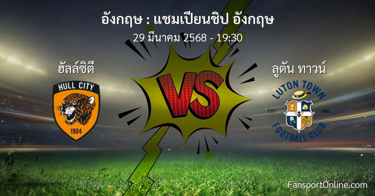 วิเคราะห์บอล แชมเปียนชิป อังกฤษ ระหว่าง ฮัลล์ซิตี พบ ลูตัน ทาวน์ (29 มีนาคม 2568)