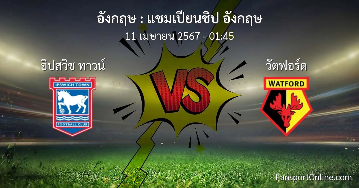 วิเคราะห์บอล แชมเปียนชิป อังกฤษ ระหว่าง อิปสวิช ทาวน์ พบ วัตฟอร์ด (11 เมษายน 2567)