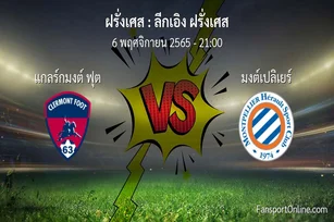 วิเคราะห์บอล ลีกเอิง ฝรั่งเศส ระหว่าง แกลร์กมงต์ ฟุต พบ มงต์เปลิเยร์ (6 พฤศจิกายน 2565)