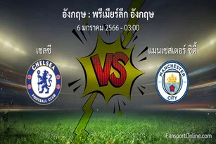 วิเคราะห์บอล พรีเมียร์ลีก อังกฤษ ระหว่าง เชลซี พบ แมนเชสเตอร์ ซิตี้ (6 มกราคม 2566)