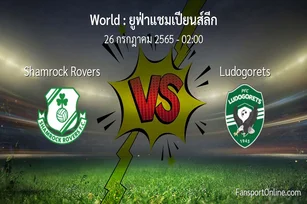 วิเคราะห์บอล ยูฟ่าแชมเปียนส์ลีก ระหว่าง Shamrock Rovers พบ Ludogorets