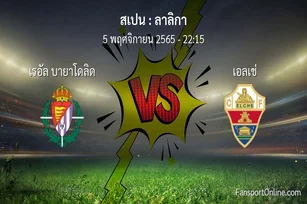 วิเคราะห์บอล ลาลิกา ระหว่าง เรอัล บายาโดลิด พบ เอลเช่ (5 พฤศจิกายน 2565)