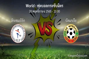 วิเคราะห์บอล ฟุตบอลกระชับมิตร ระหว่าง ลักเซมเบิร์ก พบ บัลแกเรีย (20 พฤศจิกายน 2565)