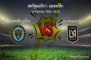 วิเคราะห์บอล เมเจอร์ลีก ระหว่าง ฟิลาเดลเฟีย ยูเนี่ยน พบ Los Angeles FC (24 กันยายน 2566)