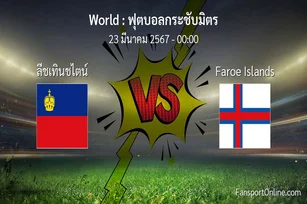 วิเคราะห์บอล ฟุตบอลกระชับมิตร ระหว่าง ลีชเทินชไตน์ พบ Faroe Islands (23 มีนาคม 2567)