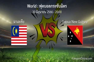 วิเคราะห์บอล ฟุตบอลกระชับมิตร ระหว่าง มาเลเซีย พบ Papua New Guinea (20 มิถุนายน 2566)