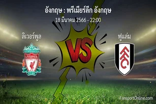วิเคราะห์บอล พรีเมียร์ลีก อังกฤษ ระหว่าง ลิเวอร์พูล พบ ฟูแล่ม (18 มีนาคม 2566)