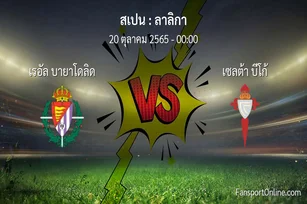 วิเคราะห์บอล ลาลิกา ระหว่าง เรอัล บายาโดลิด พบ เซลต้า บีโก้ (20 ตุลาคม 2565)