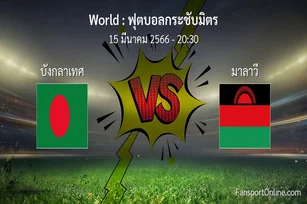 วิเคราะห์บอล ฟุตบอลกระชับมิตร ระหว่าง บังกลาเทศ พบ มาลาวี (15 มีนาคม 2566)