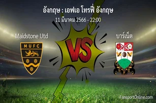 วิเคราะห์บอล เอฟเอ โทรฟี่ อังกฤษ ระหว่าง Maidstone Utd พบ บาร์เน็ต (11 มีนาคม 2566)