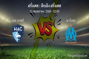 วิเคราะห์บอล ลีกเอิง ฝรั่งเศส ระหว่าง เลอ อาฟร์ พบ มาร์เซย (11 พฤษภาคม 2568)