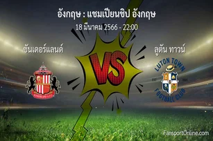 วิเคราะห์บอล แชมเปียนชิป อังกฤษ ระหว่าง ซันเดอร์แลนด์ พบ ลูตัน ทาวน์ (18 มีนาคม 2566)