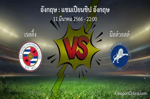 วิเคราะห์บอล แชมเปียนชิป อังกฤษ ระหว่าง เรดดิ้ง พบ มิลล์วอลล์ (11 มีนาคม 2566)
