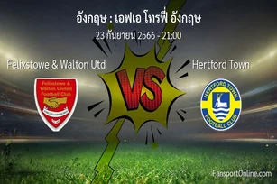 วิเคราะห์บอล เอฟเอ โทรฟี่ อังกฤษ ระหว่าง Felixstowe & Walton Utd พบ Hertford Town (23 กันยายน 2566)