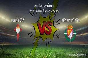 วิเคราะห์บอล ลาลิกา ระหว่าง เซลต้า บีโก้ พบ เรอัล บายาโดลิด (26 กุมภาพันธ์ 2566)