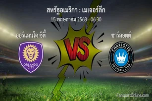 วิเคราะห์บอล เมเจอร์ลีก ระหว่าง ออร์แลนโด ซิตี้ พบ ชาร์ลอตต์ (15 พฤษภาคม 2568)