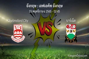 วิเคราะห์บอล เอฟเอคัพ อังกฤษ ระหว่าง Chelmsford City พบ บาร์เน็ต (15 พฤศจิกายน 2565)