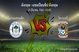 วิเคราะห์บอล แชมเปียนชิป อังกฤษ ระหว่าง วีแกนแอทเลติก พบ โคเวนทรี (15 มีนาคม 2566)