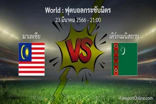 วิเคราะห์บอล ฟุตบอลกระชับมิตร ระหว่าง มาเลเซีย พบ เติร์กเมนิสถาน (23 มีนาคม 2566)