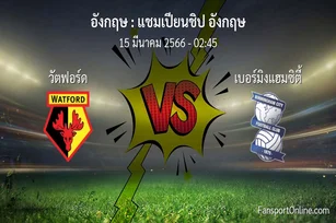 วิเคราะห์บอล แชมเปียนชิป อังกฤษ ระหว่าง วัตฟอร์ด พบ เบอร์มิงแฮมซิตี้ (15 มีนาคม 2566)
