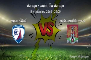 วิเคราะห์บอล เอฟเอคัพ อังกฤษ ระหว่าง เชสเตอร์ฟิลด์ พบ นอร์ธแฮมป์ตัน ทาวน์ (5 พฤศจิกายน 2565)