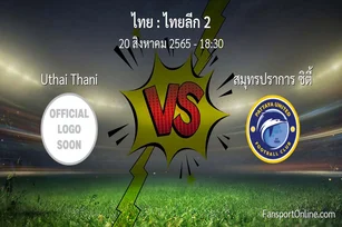 วิเคราะห์บอล ไทยลีก 2 ระหว่าง Uthai Thani พบ สมุทรปราการ ซิตี้