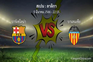 วิเคราะห์บอล ลาลิกา ระหว่าง บาร์เซโลน่า พบ บาเลนเซีย (5 มีนาคม 2566)