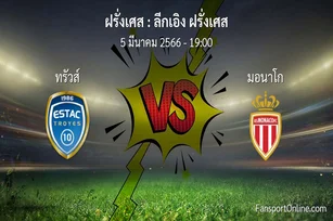 วิเคราะห์บอล ลีกเอิง ฝรั่งเศส ระหว่าง ทรัวส์ พบ มอนาโก (5 มีนาคม 2566)