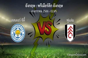 วิเคราะห์บอล พรีเมียร์ลีก อังกฤษ ระหว่าง เลสเตอร์ ซิตี้ พบ ฟูแล่ม (4 มกราคม 2566)